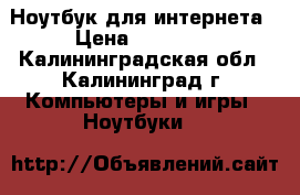 Ноутбук для интернета › Цена ­ 12 000 - Калининградская обл., Калининград г. Компьютеры и игры » Ноутбуки   